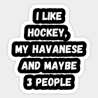 I LIKE HOCKEY, MY HAVANESE AND MAYBE 3 PEOPLE Sticker